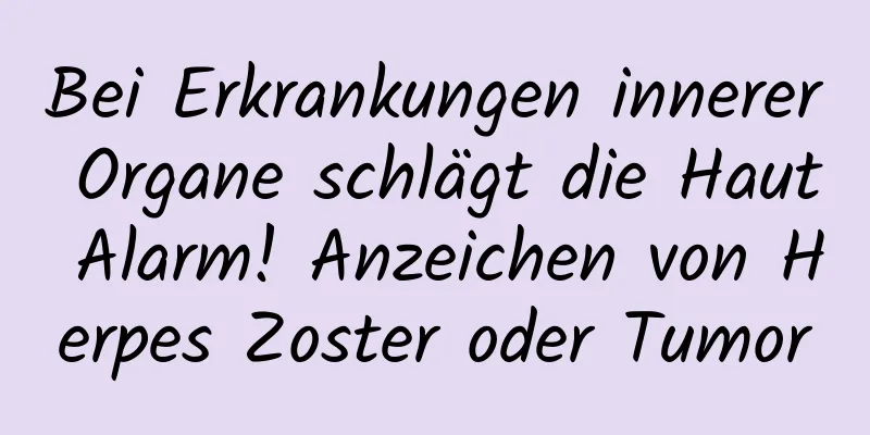 Bei Erkrankungen innerer Organe schlägt die Haut Alarm! Anzeichen von Herpes Zoster oder Tumor