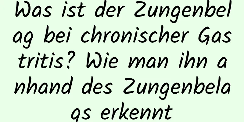 Was ist der Zungenbelag bei chronischer Gastritis? Wie man ihn anhand des Zungenbelags erkennt