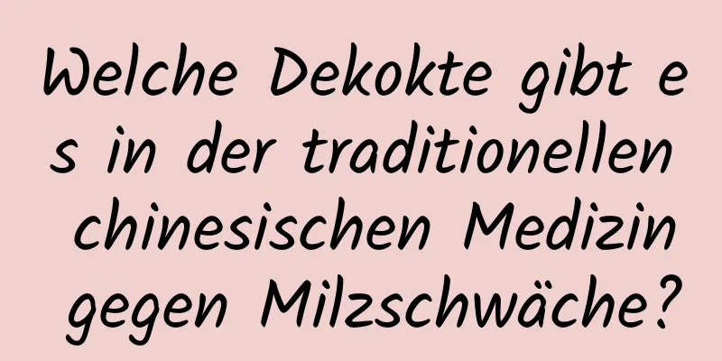 Welche Dekokte gibt es in der traditionellen chinesischen Medizin gegen Milzschwäche?