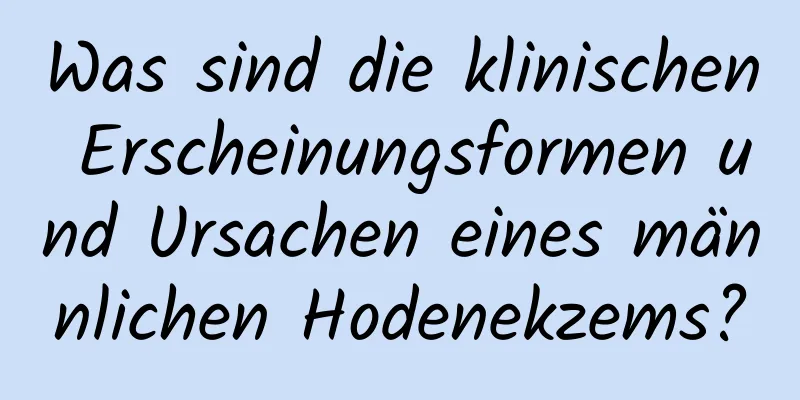 Was sind die klinischen Erscheinungsformen und Ursachen eines männlichen Hodenekzems?