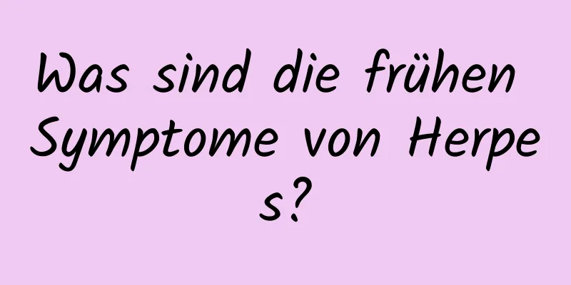 Was sind die frühen Symptome von Herpes?