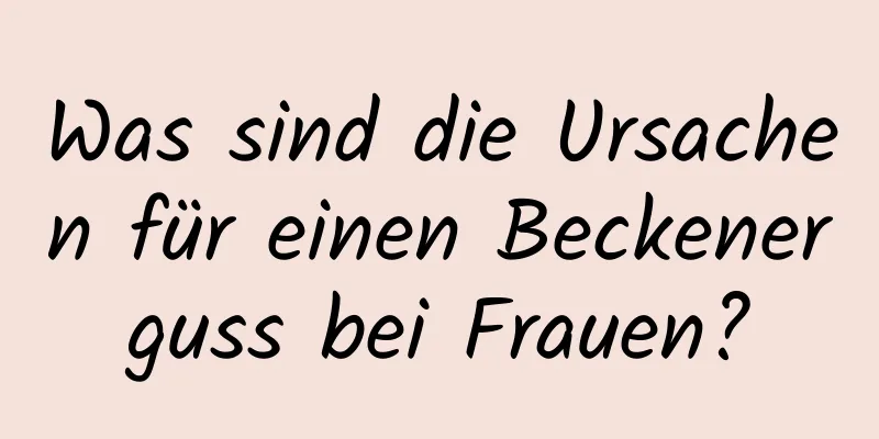 Was sind die Ursachen für einen Beckenerguss bei Frauen?