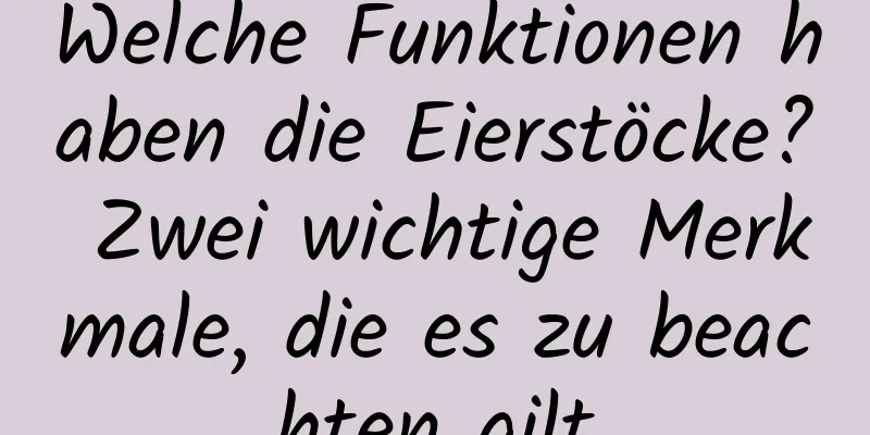 Welche Funktionen haben die Eierstöcke? Zwei wichtige Merkmale, die es zu beachten gilt