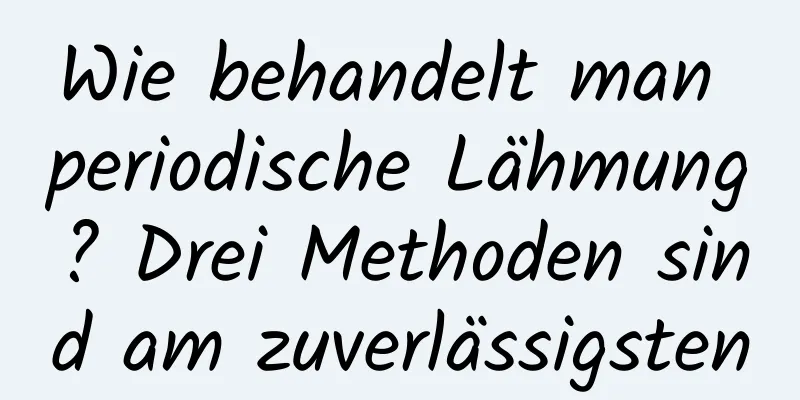 Wie behandelt man periodische Lähmung? Drei Methoden sind am zuverlässigsten