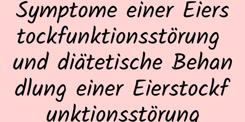 Symptome einer Eierstockfunktionsstörung und diätetische Behandlung einer Eierstockfunktionsstörung