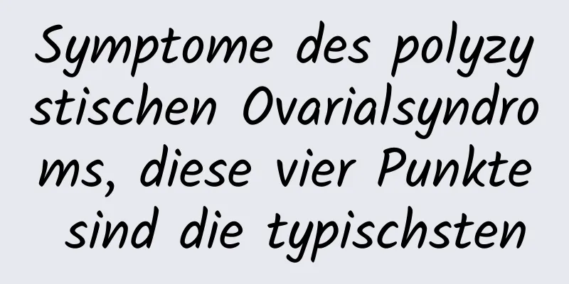 Symptome des polyzystischen Ovarialsyndroms, diese vier Punkte sind die typischsten