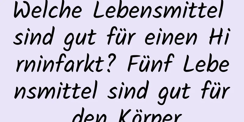 Welche Lebensmittel sind gut für einen Hirninfarkt? Fünf Lebensmittel sind gut für den Körper