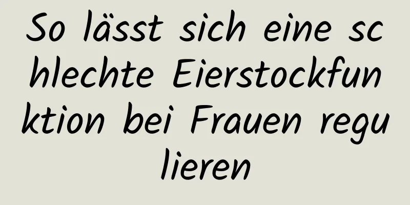 So lässt sich eine schlechte Eierstockfunktion bei Frauen regulieren