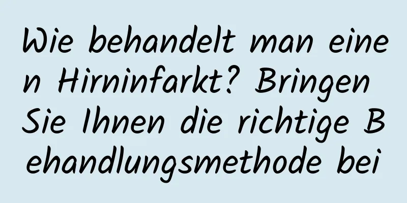 Wie behandelt man einen Hirninfarkt? Bringen Sie Ihnen die richtige Behandlungsmethode bei