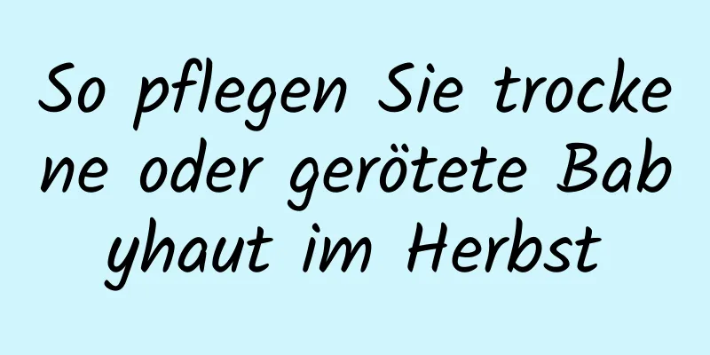 So pflegen Sie trockene oder gerötete Babyhaut im Herbst