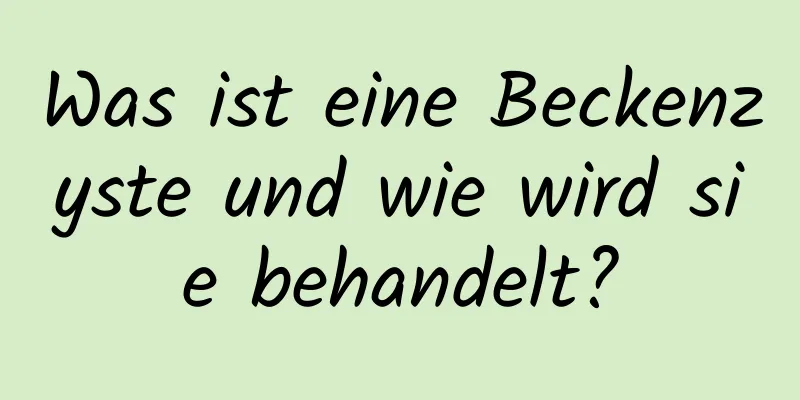 Was ist eine Beckenzyste und wie wird sie behandelt?