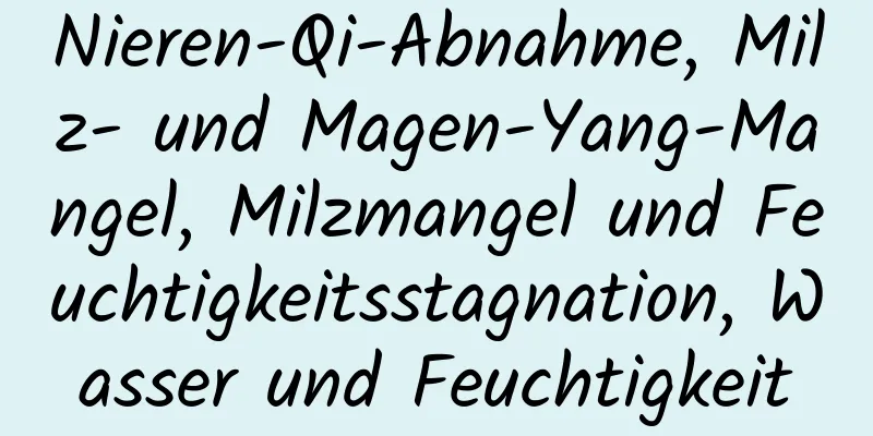 Nieren-Qi-Abnahme, Milz- und Magen-Yang-Mangel, Milzmangel und Feuchtigkeitsstagnation, Wasser und Feuchtigkeit