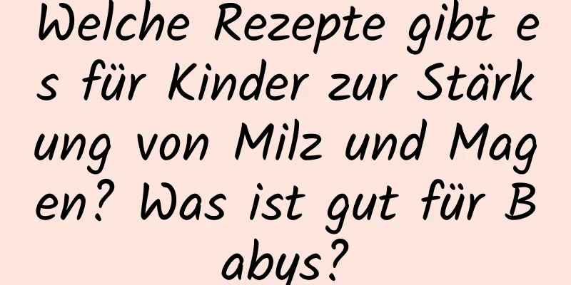 Welche Rezepte gibt es für Kinder zur Stärkung von Milz und Magen? Was ist gut für Babys?