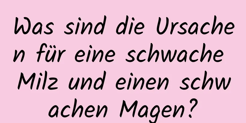 Was sind die Ursachen für eine schwache Milz und einen schwachen Magen?