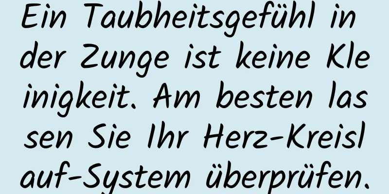 Ein Taubheitsgefühl in der Zunge ist keine Kleinigkeit. Am besten lassen Sie Ihr Herz-Kreislauf-System überprüfen.