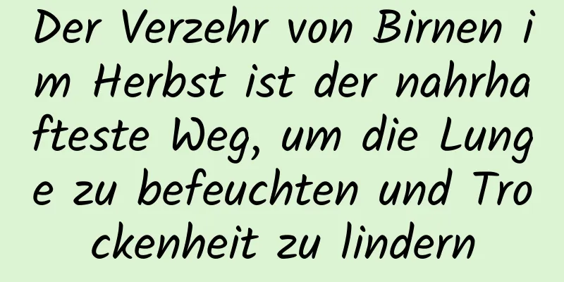 Der Verzehr von Birnen im Herbst ist der nahrhafteste Weg, um die Lunge zu befeuchten und Trockenheit zu lindern