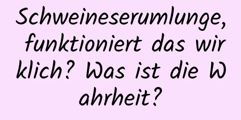 Schweineserumlunge, funktioniert das wirklich? Was ist die Wahrheit?