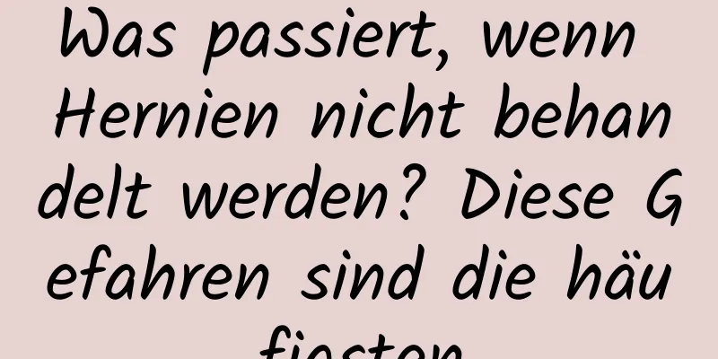 Was passiert, wenn Hernien nicht behandelt werden? Diese Gefahren sind die häufigsten