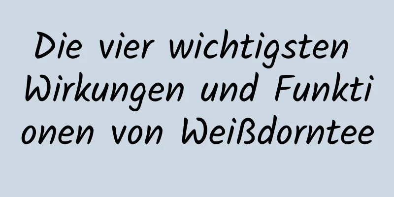 Die vier wichtigsten Wirkungen und Funktionen von Weißdorntee