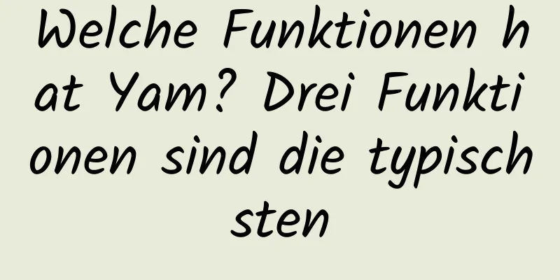 Welche Funktionen hat Yam? Drei Funktionen sind die typischsten