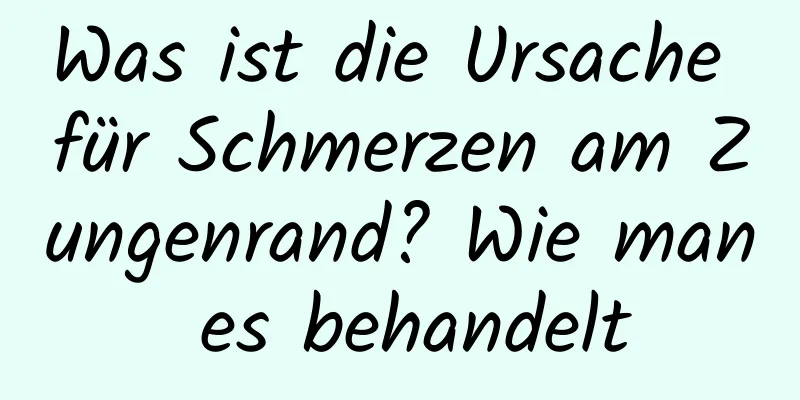 Was ist die Ursache für Schmerzen am Zungenrand? Wie man es behandelt