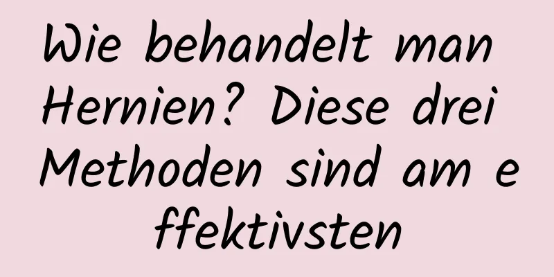 Wie behandelt man Hernien? Diese drei Methoden sind am effektivsten