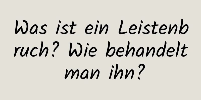 Was ist ein Leistenbruch? Wie behandelt man ihn?