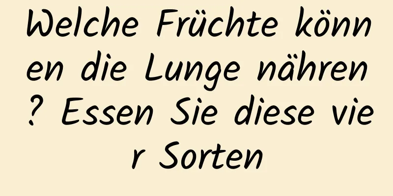 Welche Früchte können die Lunge nähren? Essen Sie diese vier Sorten