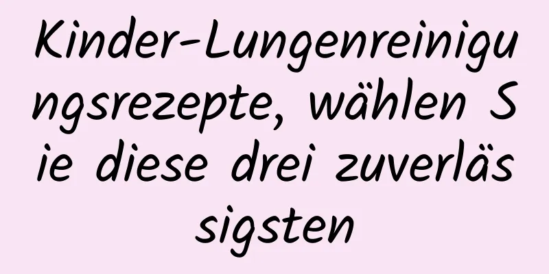 Kinder-Lungenreinigungsrezepte, wählen Sie diese drei zuverlässigsten