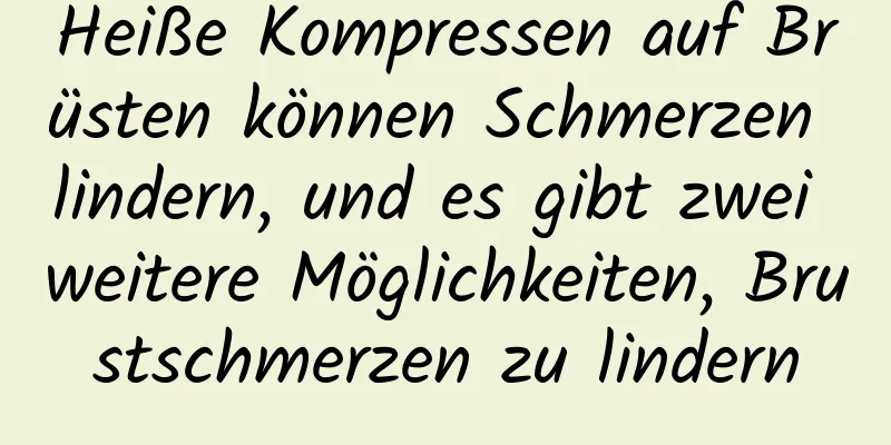 Heiße Kompressen auf Brüsten können Schmerzen lindern, und es gibt zwei weitere Möglichkeiten, Brustschmerzen zu lindern