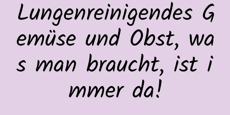 Lungenreinigendes Gemüse und Obst, was man braucht, ist immer da!