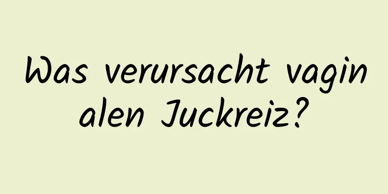 Was verursacht vaginalen Juckreiz?