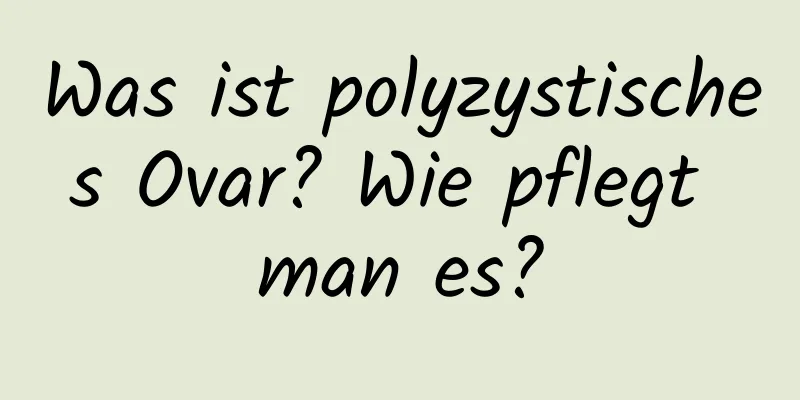 Was ist polyzystisches Ovar? Wie pflegt man es?