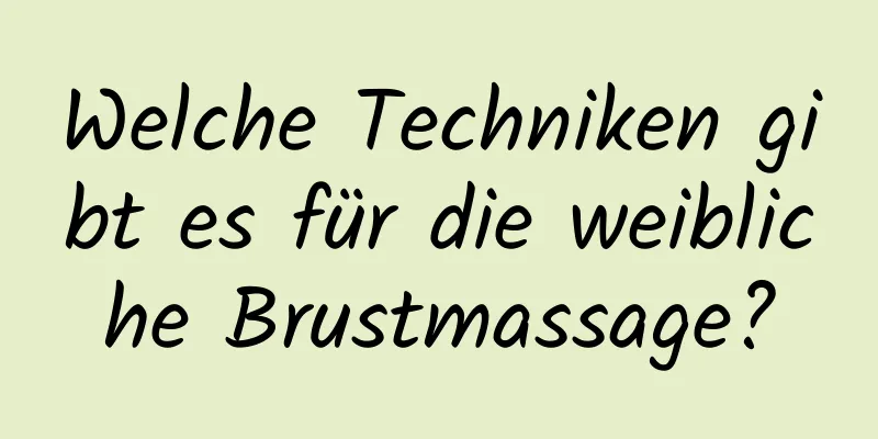 Welche Techniken gibt es für die weibliche Brustmassage?