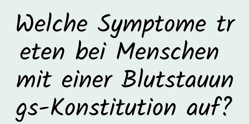 Welche Symptome treten bei Menschen mit einer Blutstauungs-Konstitution auf?