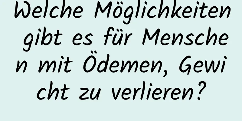 Welche Möglichkeiten gibt es für Menschen mit Ödemen, Gewicht zu verlieren?