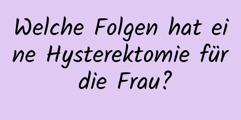 Welche Folgen hat eine Hysterektomie für die Frau?