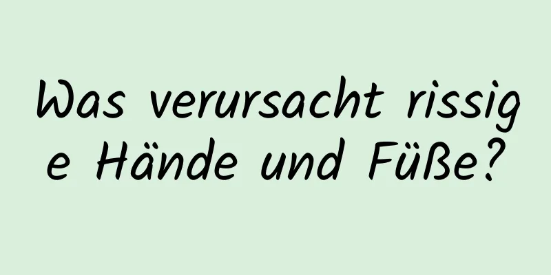 Was verursacht rissige Hände und Füße?