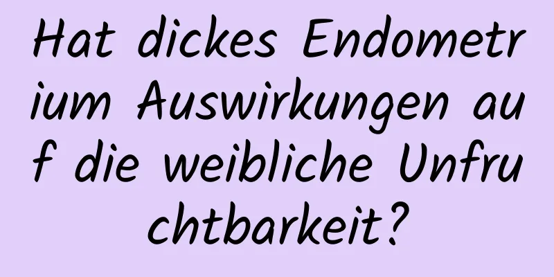 Hat dickes Endometrium Auswirkungen auf die weibliche Unfruchtbarkeit?