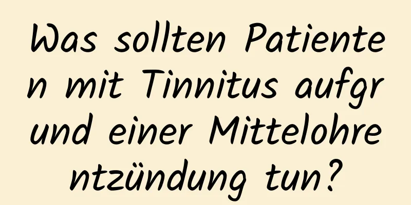 Was sollten Patienten mit Tinnitus aufgrund einer Mittelohrentzündung tun?