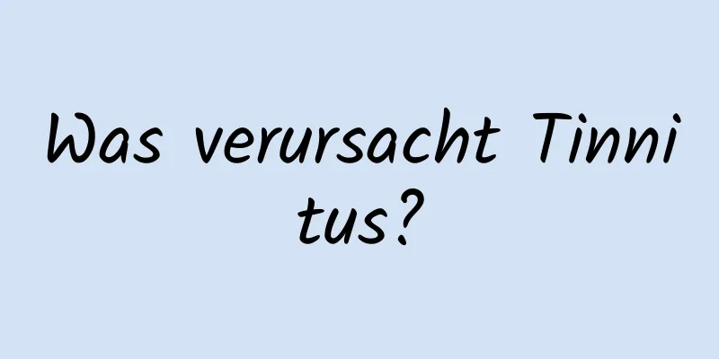 Was verursacht Tinnitus?