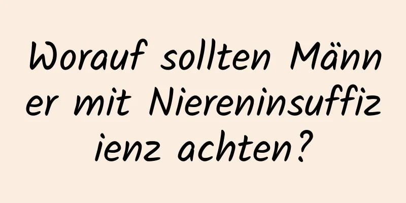 Worauf sollten Männer mit Niereninsuffizienz achten?