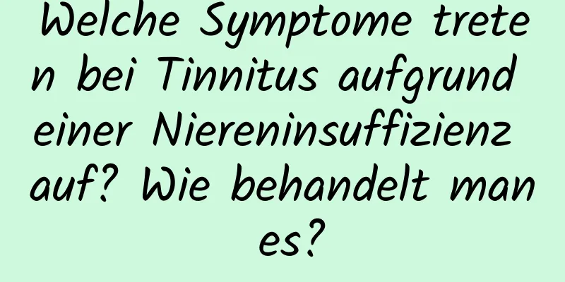 Welche Symptome treten bei Tinnitus aufgrund einer Niereninsuffizienz auf? Wie behandelt man es?