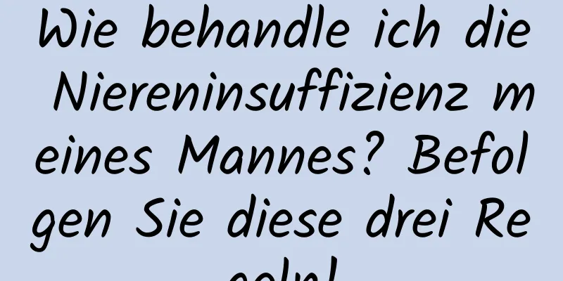 Wie behandle ich die Niereninsuffizienz meines Mannes? Befolgen Sie diese drei Regeln!