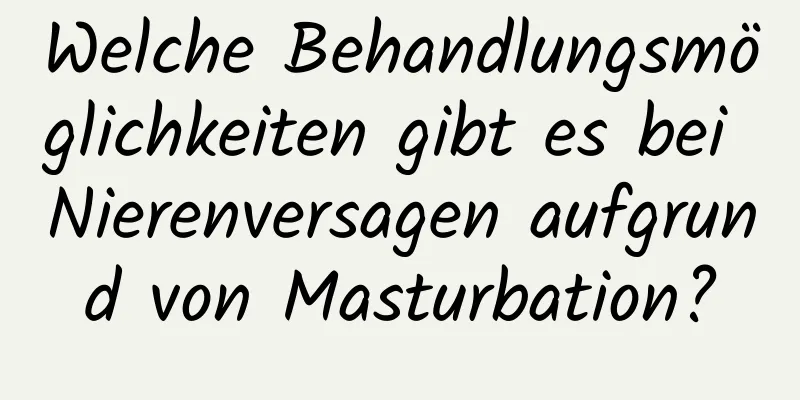 Welche Behandlungsmöglichkeiten gibt es bei Nierenversagen aufgrund von Masturbation?