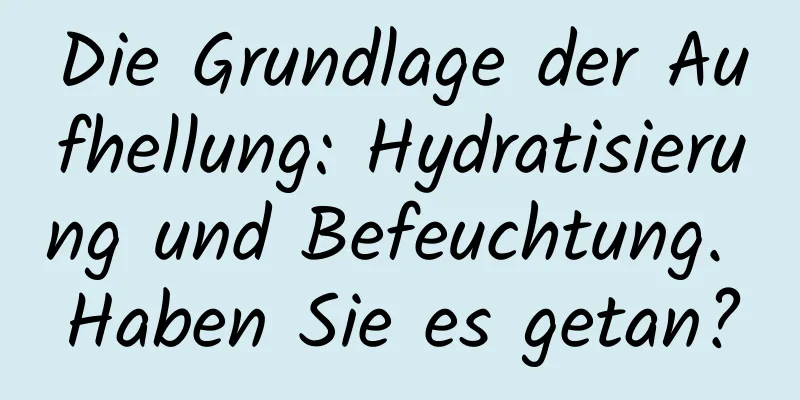 Die Grundlage der Aufhellung: Hydratisierung und Befeuchtung. Haben Sie es getan?