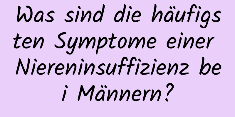 Was sind die häufigsten Symptome einer Niereninsuffizienz bei Männern?