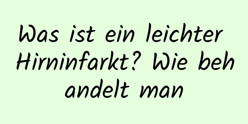 Was ist ein leichter Hirninfarkt? Wie behandelt man