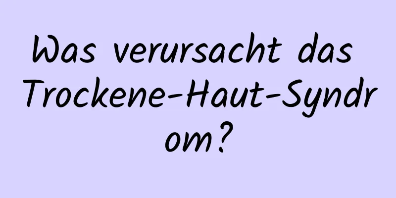 Was verursacht das Trockene-Haut-Syndrom?