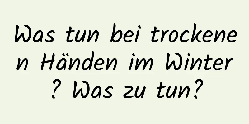 Was tun bei trockenen Händen im Winter? Was zu tun?